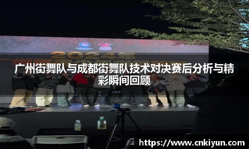 广州街舞队与成都街舞队技术对决赛后分析与精彩瞬间回顾