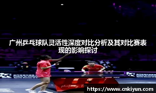 广州乒乓球队灵活性深度对比分析及其对比赛表现的影响探讨